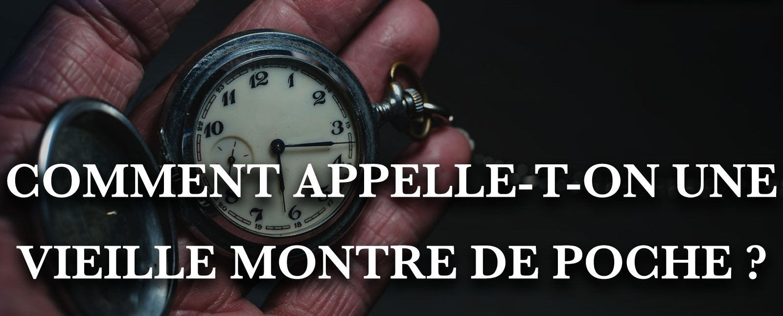 COMMENT APPELLE-T-ON UNE VIEILLE MONTRE DE POCHE ?