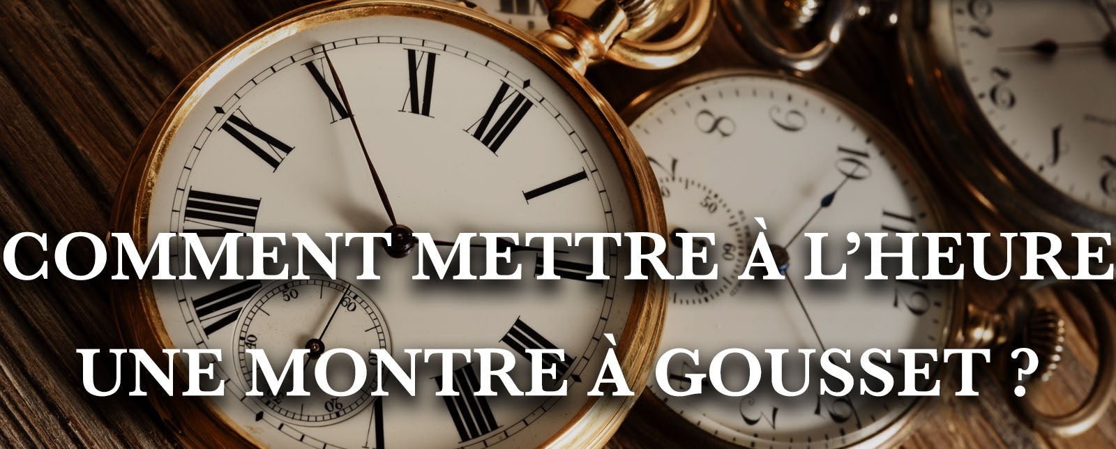 COMMENT METTRE À L’HEURE UNE MONTRE À GOUSSET ?